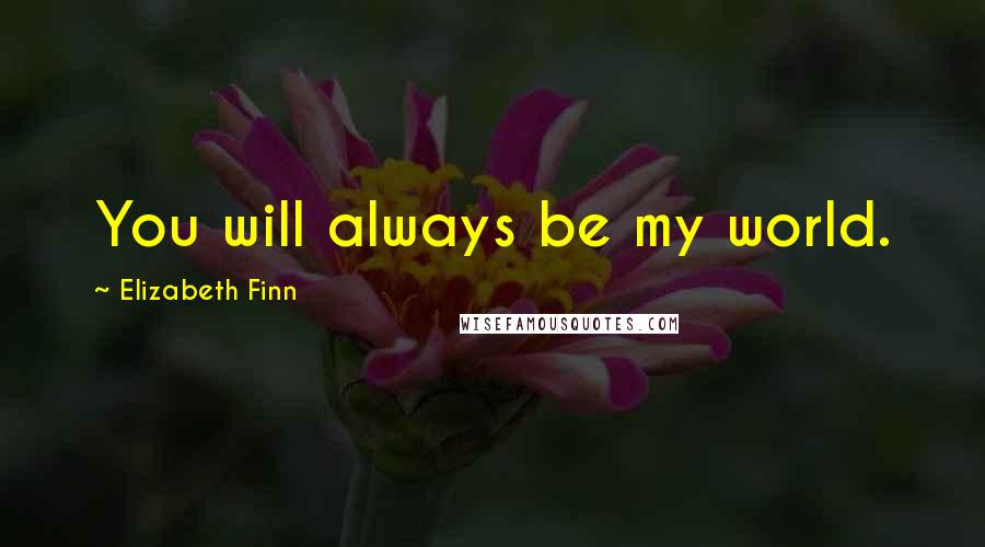 Elizabeth Finn Quotes: You will always be my world.