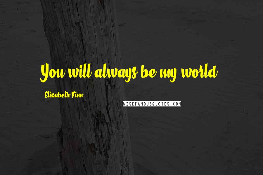 Elizabeth Finn Quotes: You will always be my world.