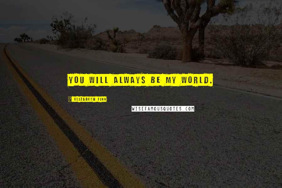 Elizabeth Finn Quotes: You will always be my world.
