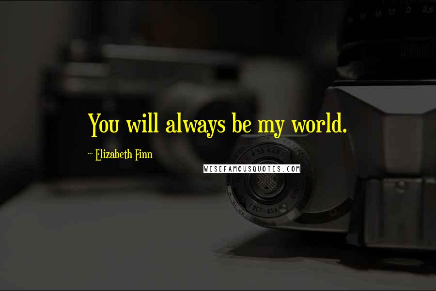 Elizabeth Finn Quotes: You will always be my world.