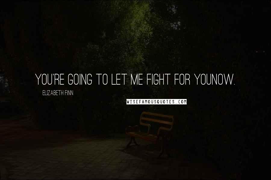 Elizabeth Finn Quotes: You're going to let me fight for younow.