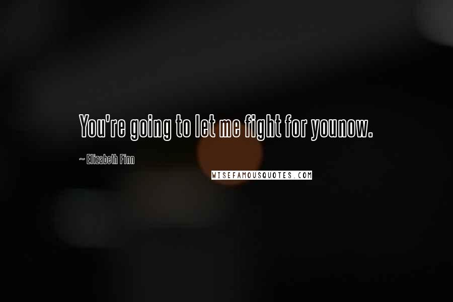 Elizabeth Finn Quotes: You're going to let me fight for younow.