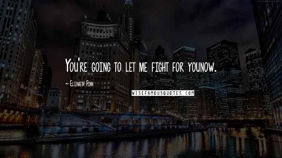 Elizabeth Finn Quotes: You're going to let me fight for younow.