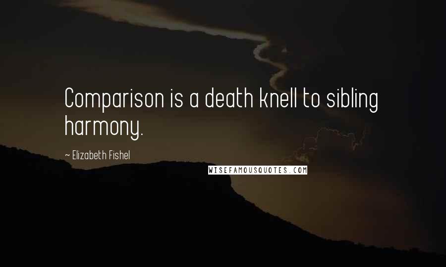 Elizabeth Fishel Quotes: Comparison is a death knell to sibling harmony.