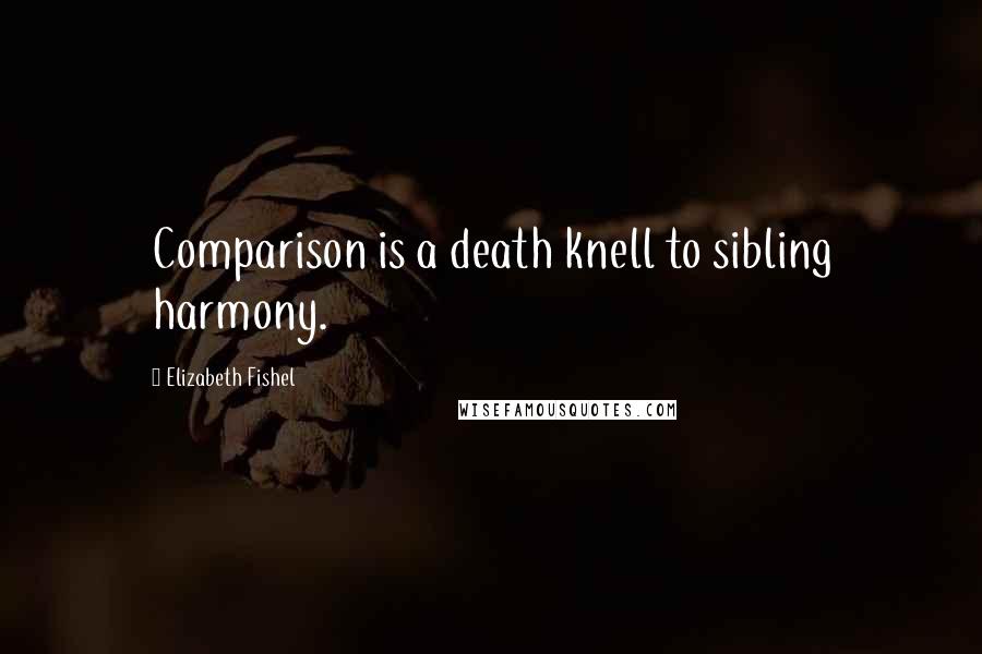 Elizabeth Fishel Quotes: Comparison is a death knell to sibling harmony.