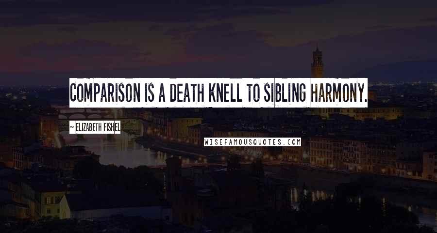 Elizabeth Fishel Quotes: Comparison is a death knell to sibling harmony.