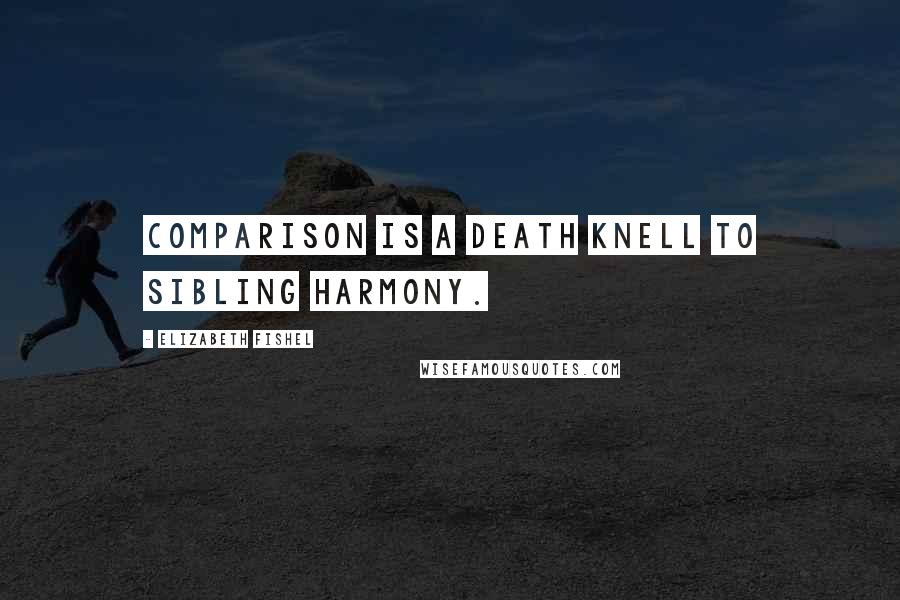 Elizabeth Fishel Quotes: Comparison is a death knell to sibling harmony.