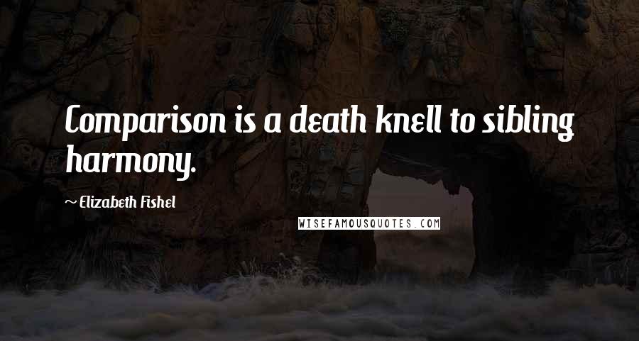 Elizabeth Fishel Quotes: Comparison is a death knell to sibling harmony.