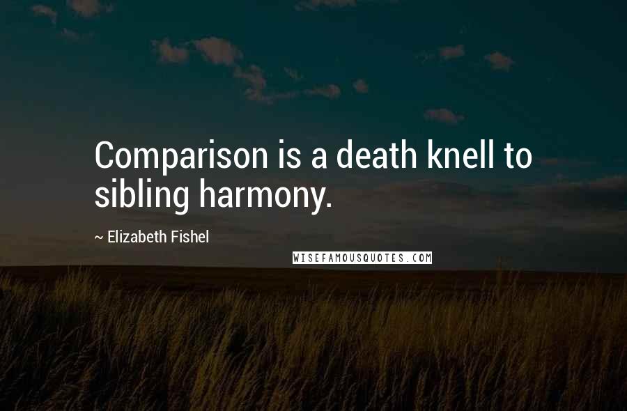 Elizabeth Fishel Quotes: Comparison is a death knell to sibling harmony.