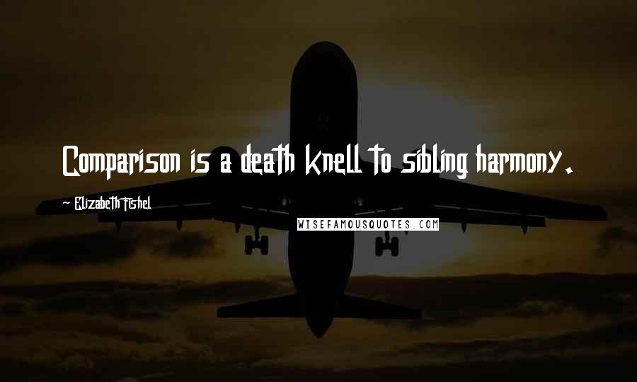 Elizabeth Fishel Quotes: Comparison is a death knell to sibling harmony.