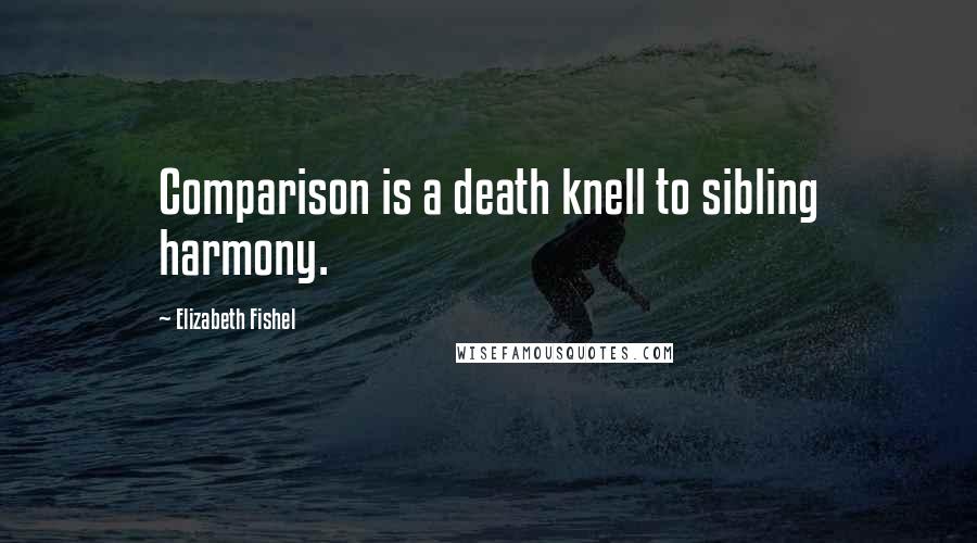 Elizabeth Fishel Quotes: Comparison is a death knell to sibling harmony.