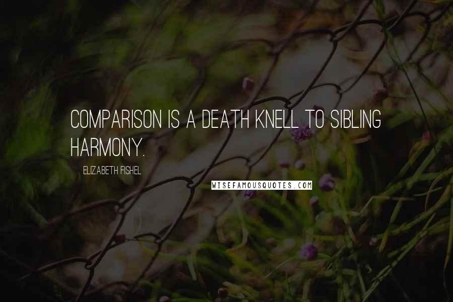 Elizabeth Fishel Quotes: Comparison is a death knell to sibling harmony.
