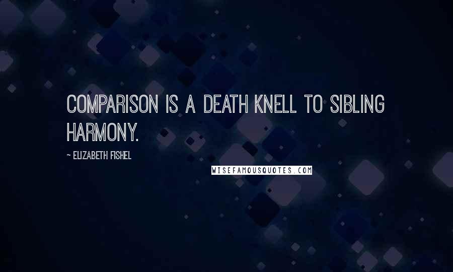 Elizabeth Fishel Quotes: Comparison is a death knell to sibling harmony.