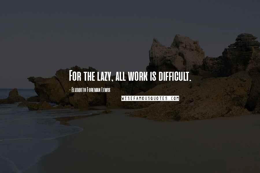 Elizabeth Foreman Lewis Quotes: For the lazy, all work is difficult.