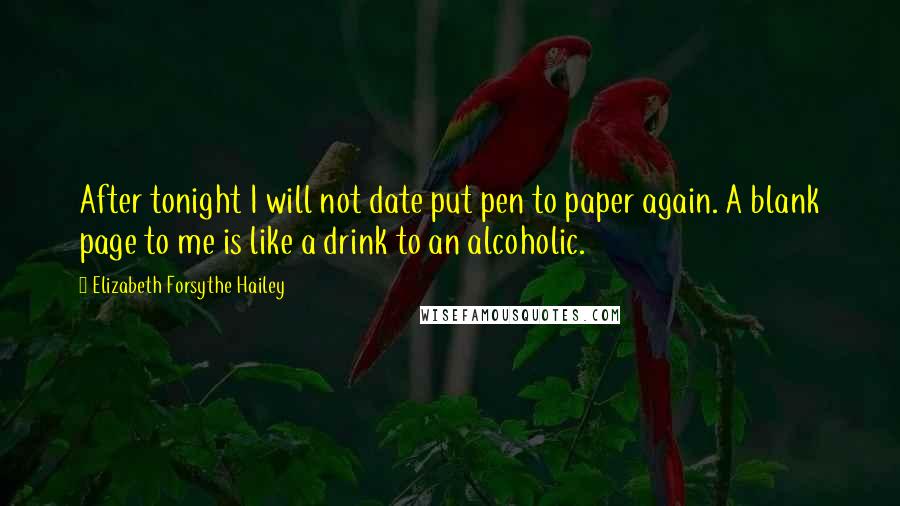 Elizabeth Forsythe Hailey Quotes: After tonight I will not date put pen to paper again. A blank page to me is like a drink to an alcoholic.