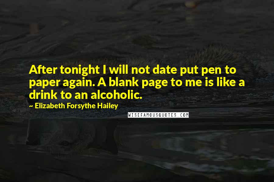 Elizabeth Forsythe Hailey Quotes: After tonight I will not date put pen to paper again. A blank page to me is like a drink to an alcoholic.