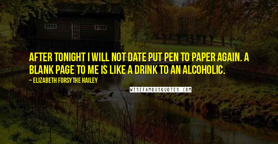 Elizabeth Forsythe Hailey Quotes: After tonight I will not date put pen to paper again. A blank page to me is like a drink to an alcoholic.