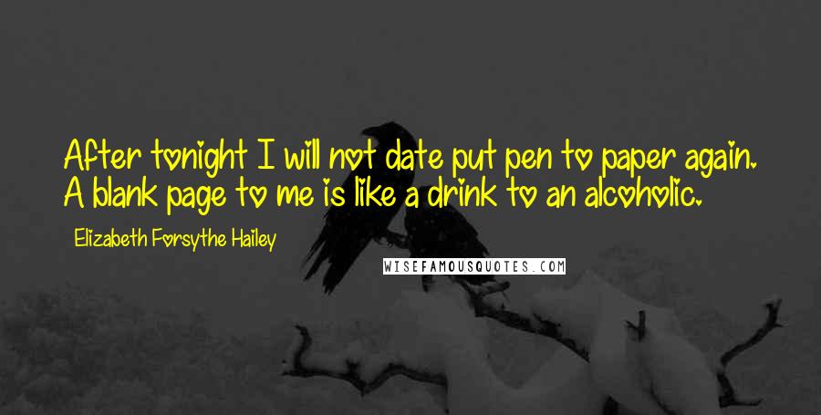 Elizabeth Forsythe Hailey Quotes: After tonight I will not date put pen to paper again. A blank page to me is like a drink to an alcoholic.