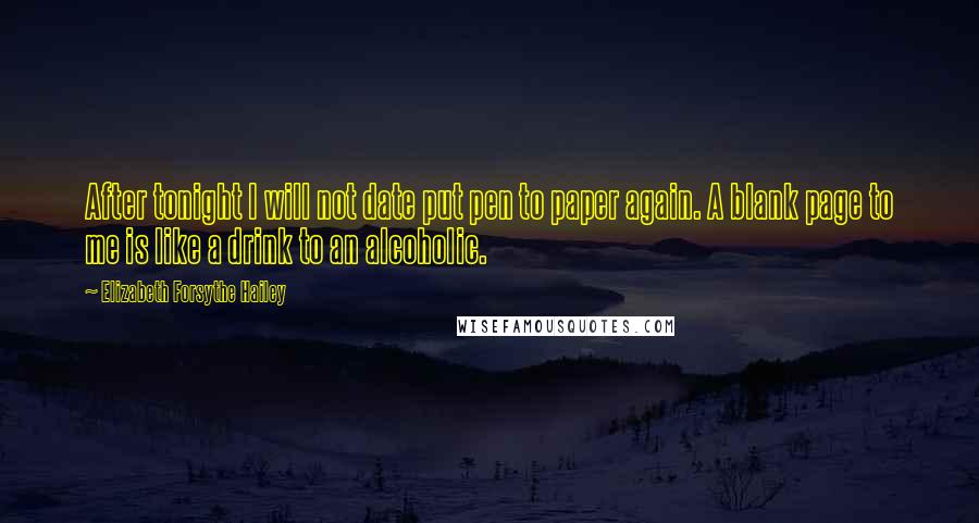 Elizabeth Forsythe Hailey Quotes: After tonight I will not date put pen to paper again. A blank page to me is like a drink to an alcoholic.
