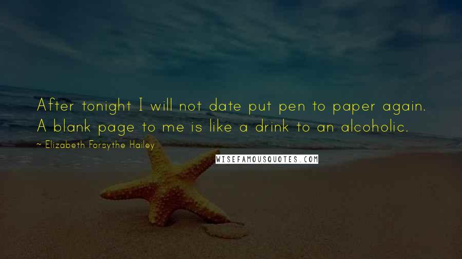 Elizabeth Forsythe Hailey Quotes: After tonight I will not date put pen to paper again. A blank page to me is like a drink to an alcoholic.