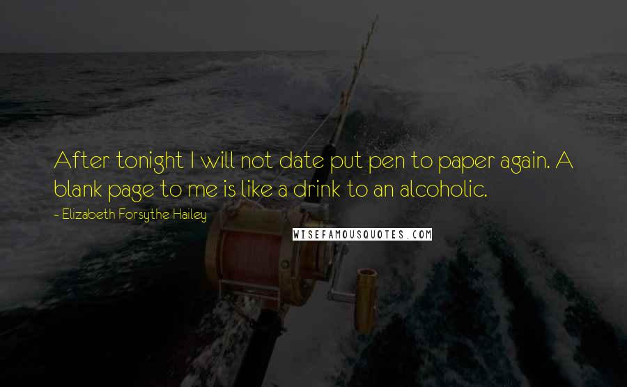 Elizabeth Forsythe Hailey Quotes: After tonight I will not date put pen to paper again. A blank page to me is like a drink to an alcoholic.