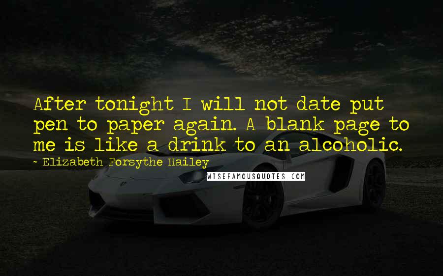 Elizabeth Forsythe Hailey Quotes: After tonight I will not date put pen to paper again. A blank page to me is like a drink to an alcoholic.