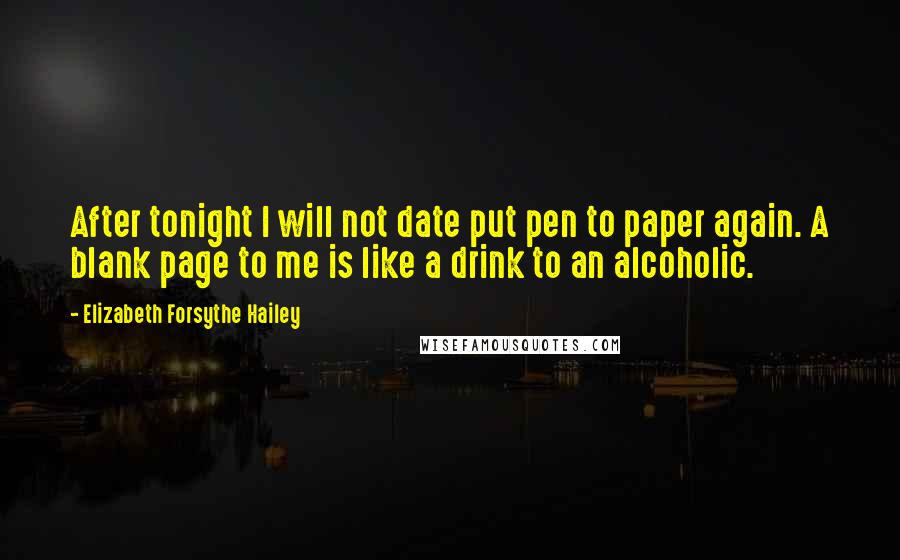 Elizabeth Forsythe Hailey Quotes: After tonight I will not date put pen to paper again. A blank page to me is like a drink to an alcoholic.
