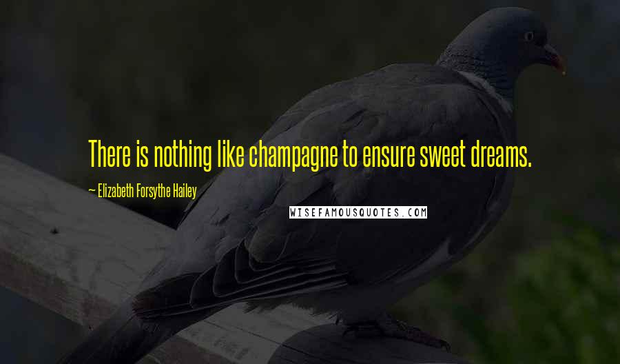 Elizabeth Forsythe Hailey Quotes: There is nothing like champagne to ensure sweet dreams.