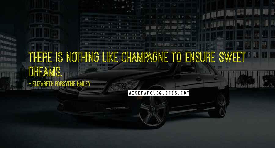 Elizabeth Forsythe Hailey Quotes: There is nothing like champagne to ensure sweet dreams.