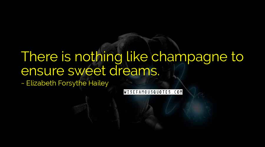 Elizabeth Forsythe Hailey Quotes: There is nothing like champagne to ensure sweet dreams.