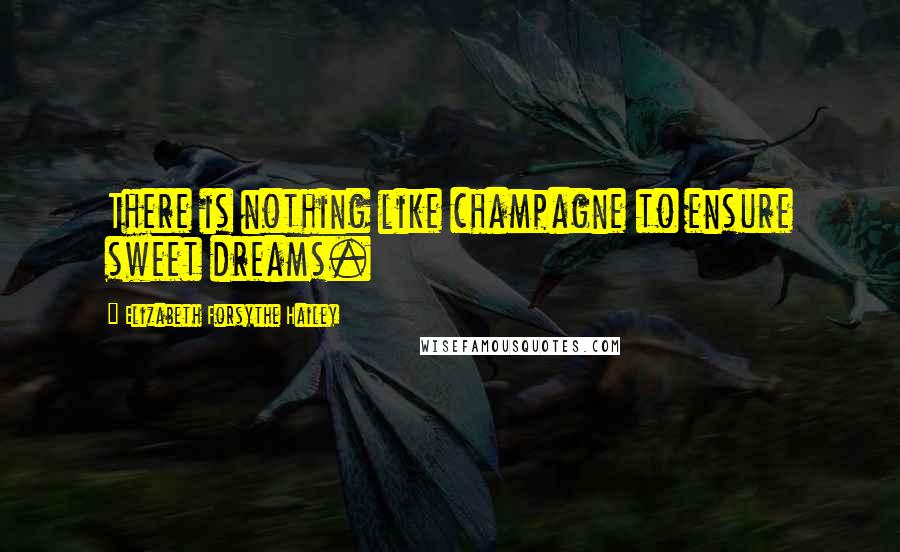 Elizabeth Forsythe Hailey Quotes: There is nothing like champagne to ensure sweet dreams.