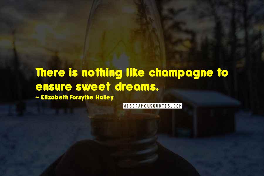 Elizabeth Forsythe Hailey Quotes: There is nothing like champagne to ensure sweet dreams.
