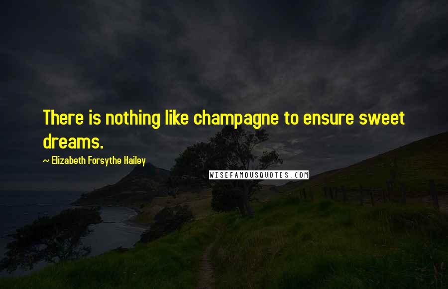 Elizabeth Forsythe Hailey Quotes: There is nothing like champagne to ensure sweet dreams.