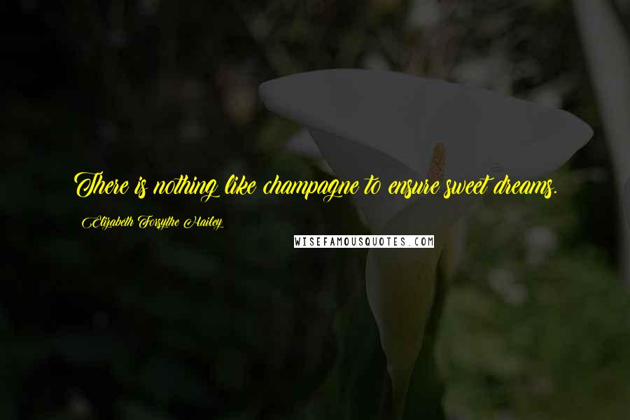 Elizabeth Forsythe Hailey Quotes: There is nothing like champagne to ensure sweet dreams.