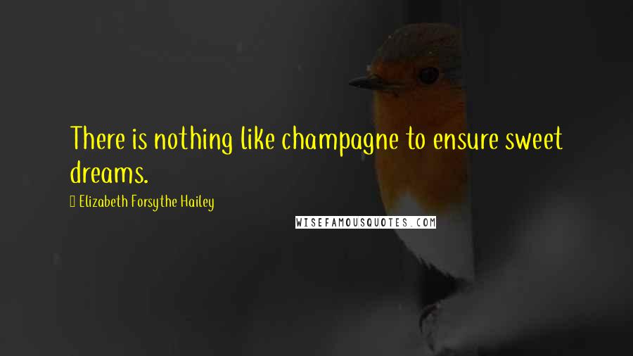 Elizabeth Forsythe Hailey Quotes: There is nothing like champagne to ensure sweet dreams.