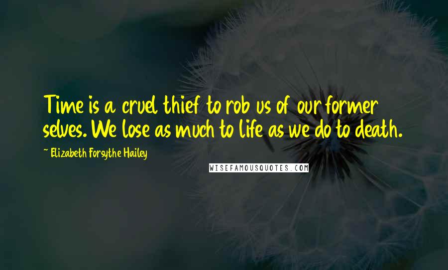 Elizabeth Forsythe Hailey Quotes: Time is a cruel thief to rob us of our former selves. We lose as much to life as we do to death.