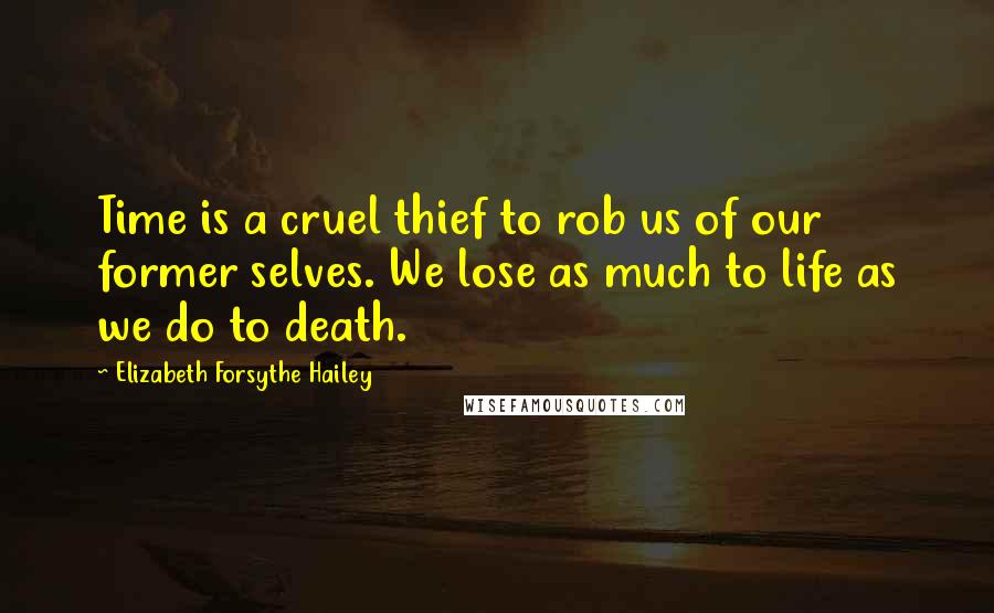 Elizabeth Forsythe Hailey Quotes: Time is a cruel thief to rob us of our former selves. We lose as much to life as we do to death.