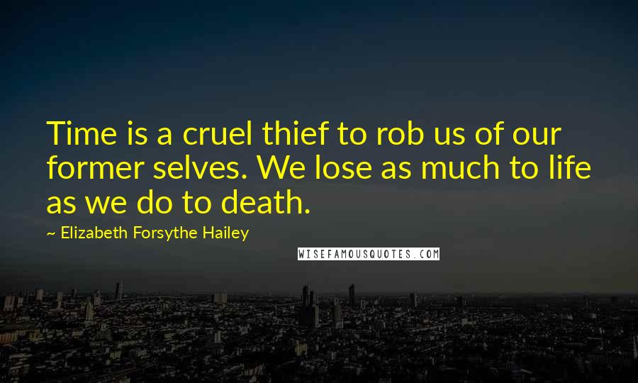 Elizabeth Forsythe Hailey Quotes: Time is a cruel thief to rob us of our former selves. We lose as much to life as we do to death.