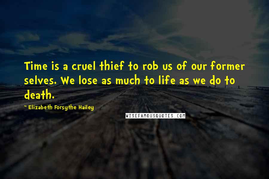 Elizabeth Forsythe Hailey Quotes: Time is a cruel thief to rob us of our former selves. We lose as much to life as we do to death.