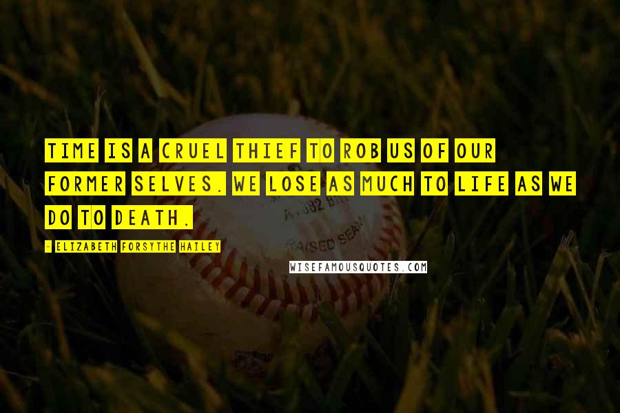 Elizabeth Forsythe Hailey Quotes: Time is a cruel thief to rob us of our former selves. We lose as much to life as we do to death.