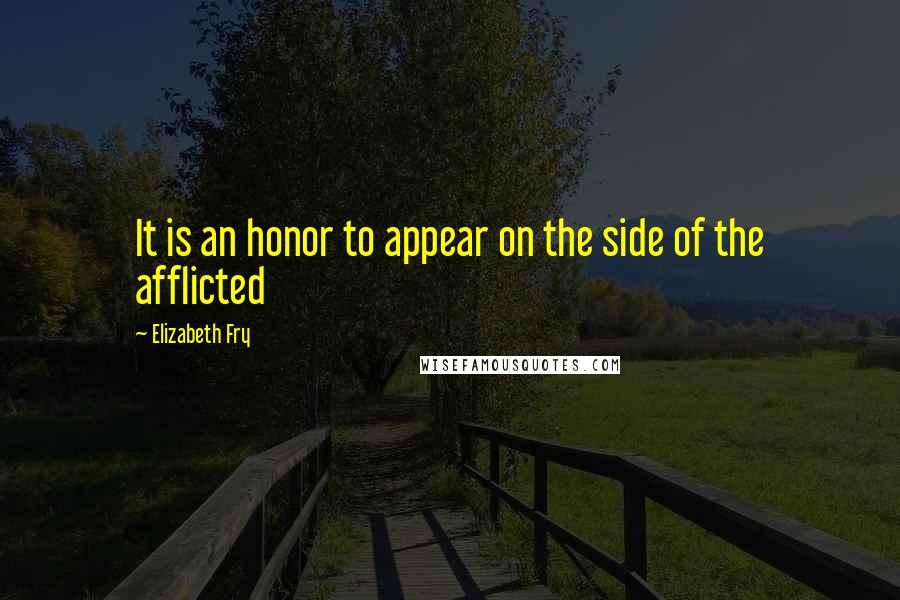 Elizabeth Fry Quotes: It is an honor to appear on the side of the afflicted