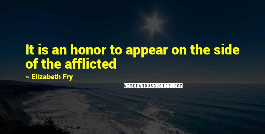 Elizabeth Fry Quotes: It is an honor to appear on the side of the afflicted