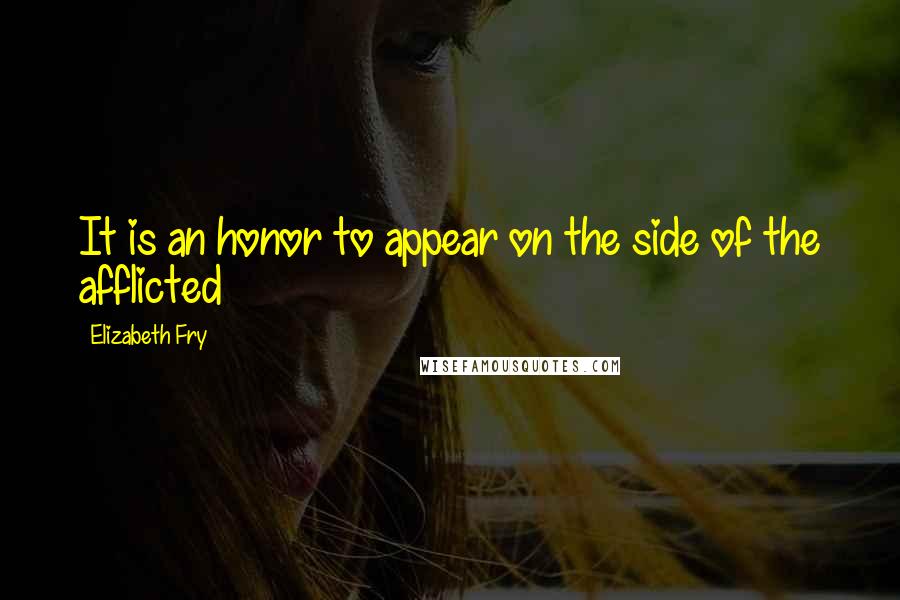 Elizabeth Fry Quotes: It is an honor to appear on the side of the afflicted