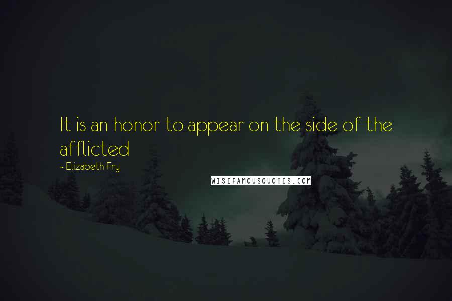 Elizabeth Fry Quotes: It is an honor to appear on the side of the afflicted