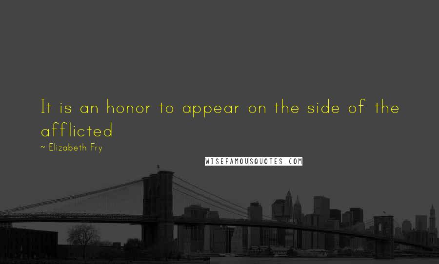 Elizabeth Fry Quotes: It is an honor to appear on the side of the afflicted