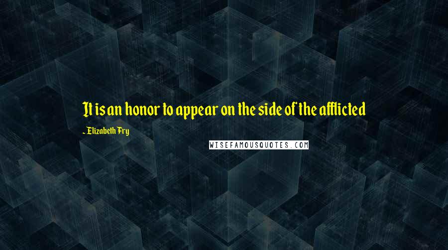 Elizabeth Fry Quotes: It is an honor to appear on the side of the afflicted