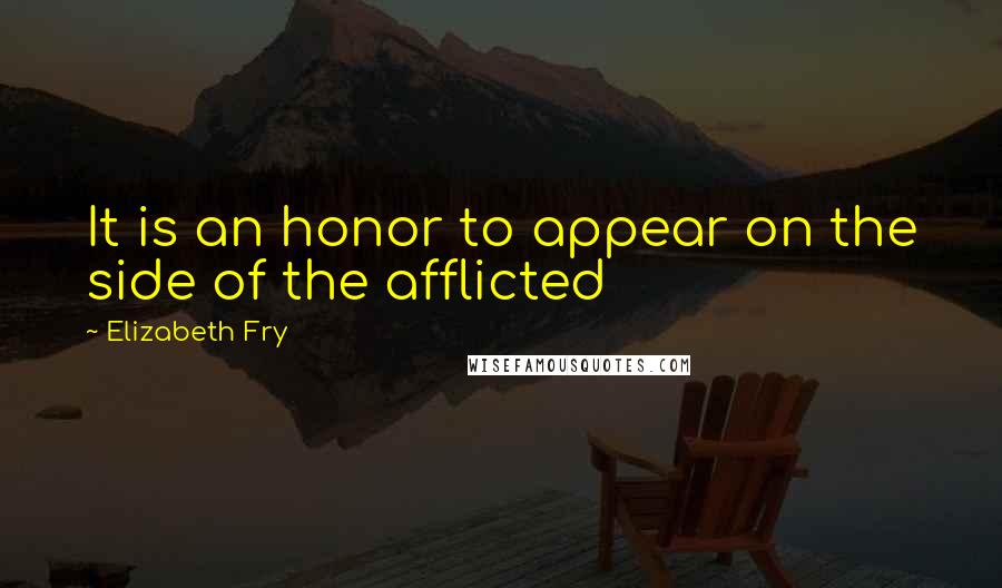 Elizabeth Fry Quotes: It is an honor to appear on the side of the afflicted