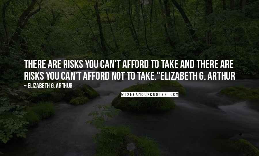 Elizabeth G. Arthur Quotes: There are risks you can't afford to take and there are risks you can't afford NOT to take."Elizabeth g. Arthur