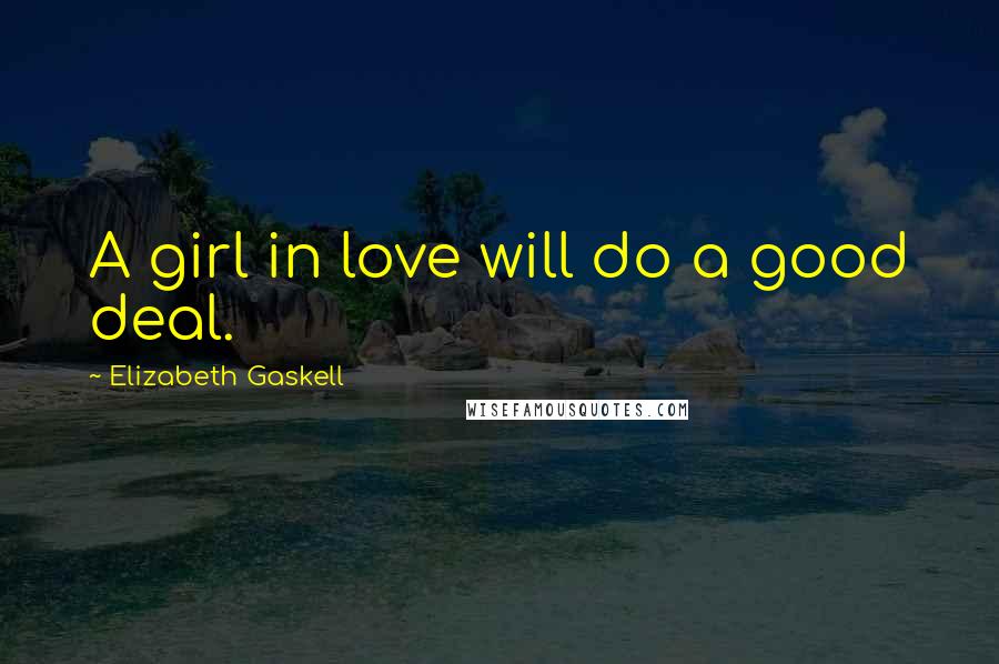 Elizabeth Gaskell Quotes: A girl in love will do a good deal.