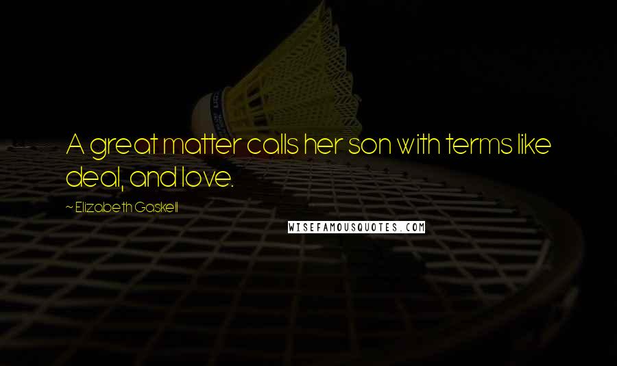 Elizabeth Gaskell Quotes: A great matter calls her son with terms like deal, and love.